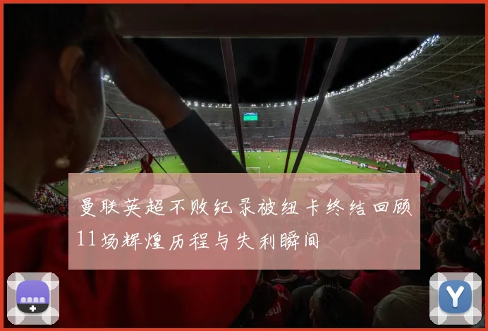 曼联英超不败纪录被纽卡终结回顾11场辉煌历程与失利瞬间