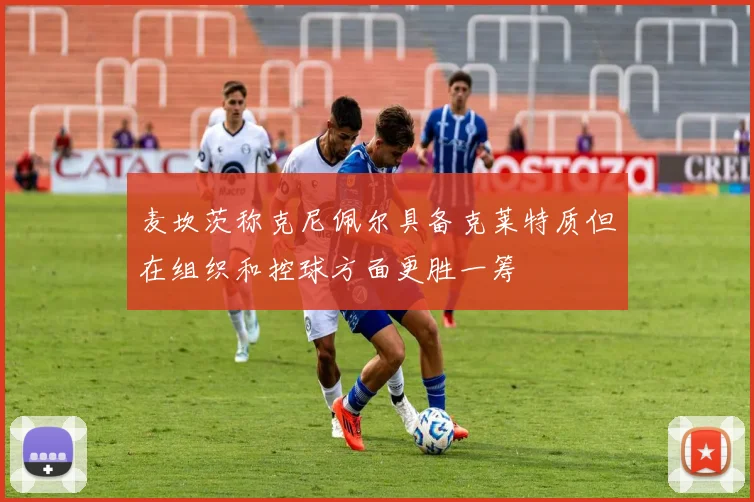 麦坎茨称克尼佩尔具备克莱特质但在组织和控球方面更胜一筹