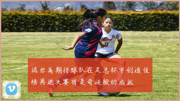诺尔高期待球队在足总杯中创造佳绩再进决赛将是奇迹般的成就