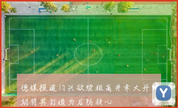 德媒报道门兴欲续租高井幸大并计划将其打造为后防核心