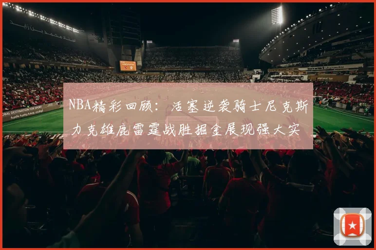 NBA精彩回顾：活塞逆袭骑士尼克斯力克雄鹿雷霆战胜掘金展现强大实力