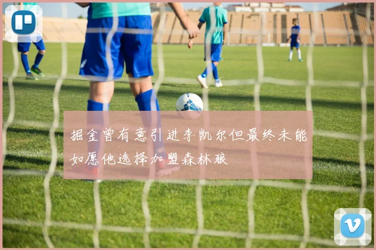 掘金曾有意引进李凯尔但最终未能如愿他选择加盟森林狼