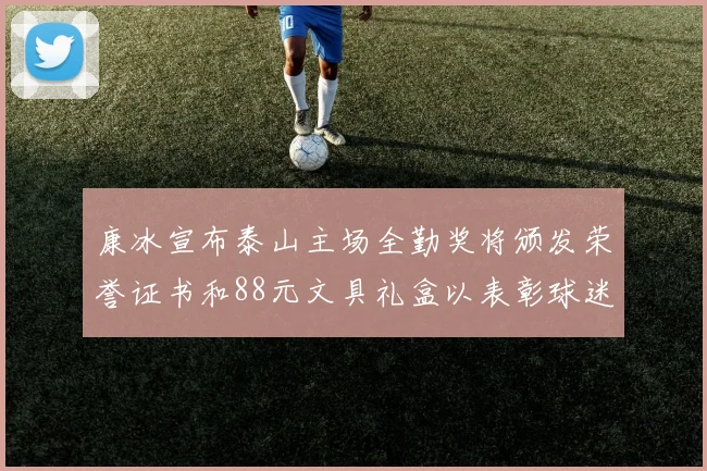 康冰宣布泰山主场全勤奖将颁发荣誉证书和88元文具礼盒以表彰球迷支持