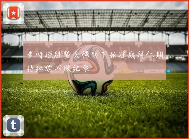 多特连胜势头强劲下轮迎战拜仁期待继续不败纪录
