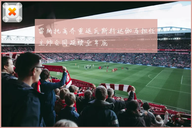 雷纳托高乔重返瓦斯科达伽马担任主帅合同延续至年底