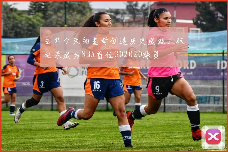 去年今天约基奇创造历史成就三双记录成为NBA首位302020球员