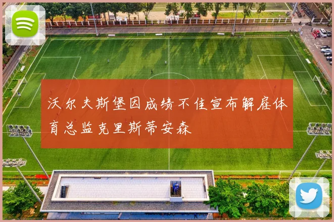 沃尔夫斯堡因成绩不佳宣布解雇体育总监克里斯蒂安森