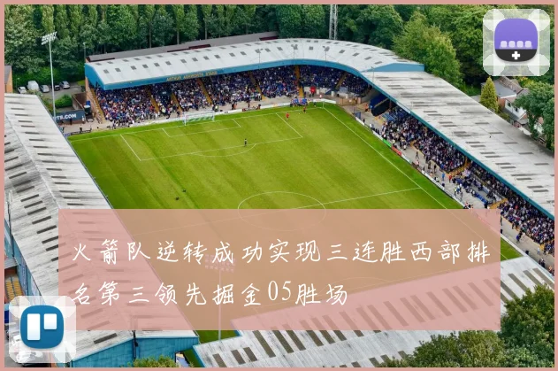 火箭队逆转成功实现三连胜西部排名第三领先掘金05胜场