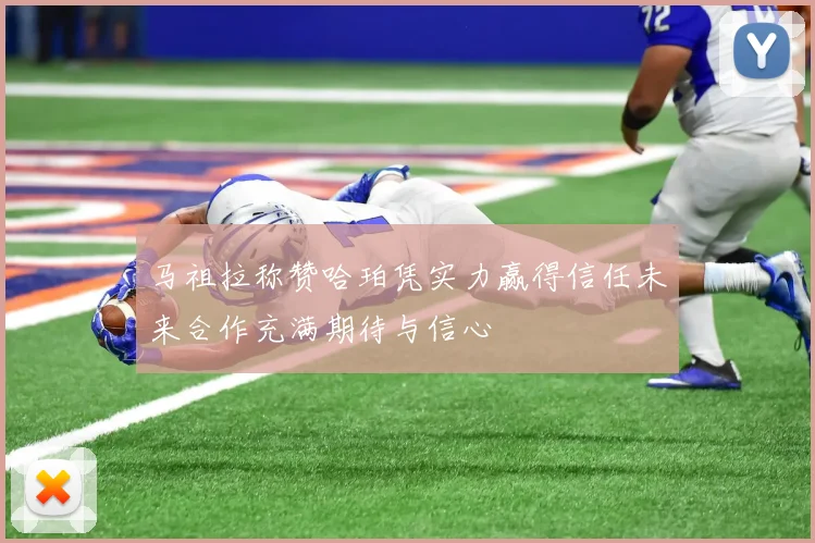 马祖拉称赞哈珀凭实力赢得信任未来合作充满期待与信心