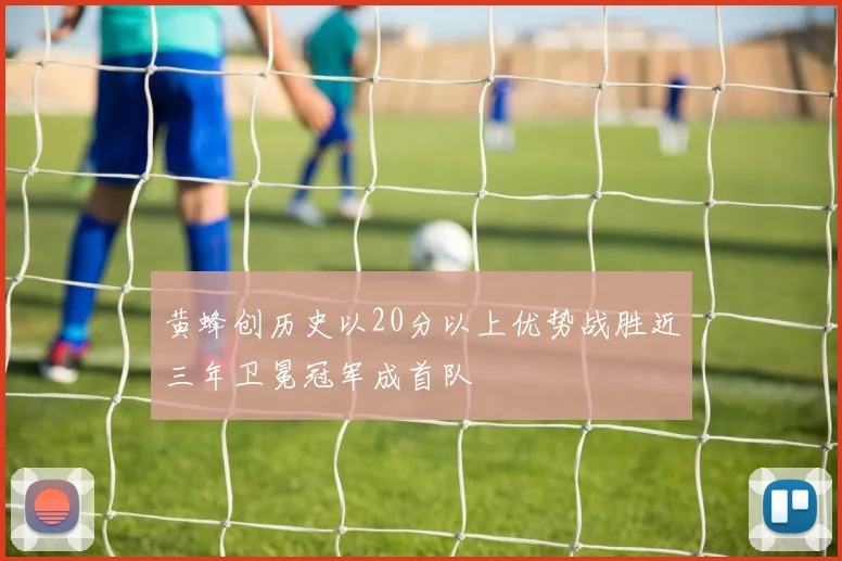 黄蜂创历史以20分以上优势战胜近三年卫冕冠军成首队