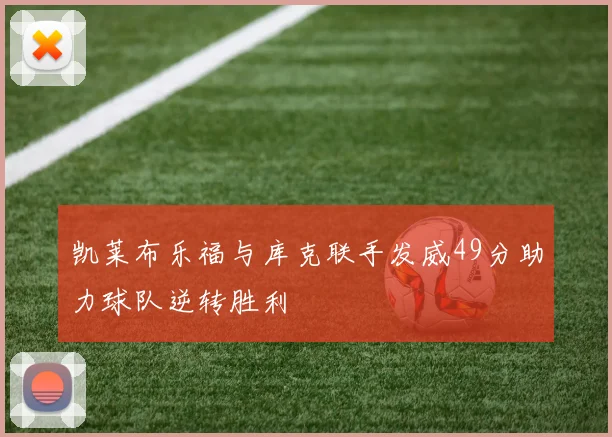 凯莱布乐福与库克联手发威49分助力球队逆转胜利