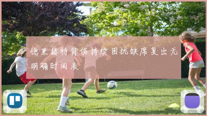 德里赫特背伤持续困扰缺席复出无明确时间表